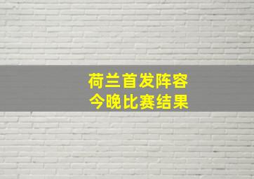 荷兰首发阵容 今晚比赛结果